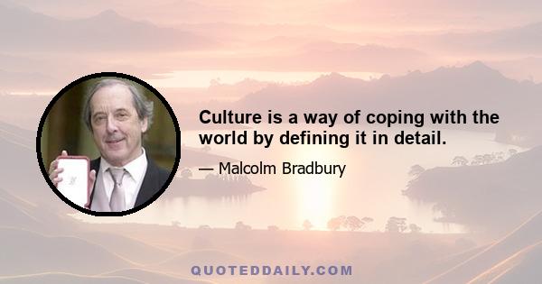 Culture is a way of coping with the world by defining it in detail.