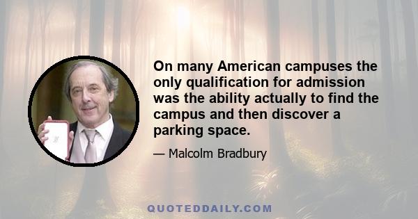 On many American campuses the only qualification for admission was the ability actually to find the campus and then discover a parking space.