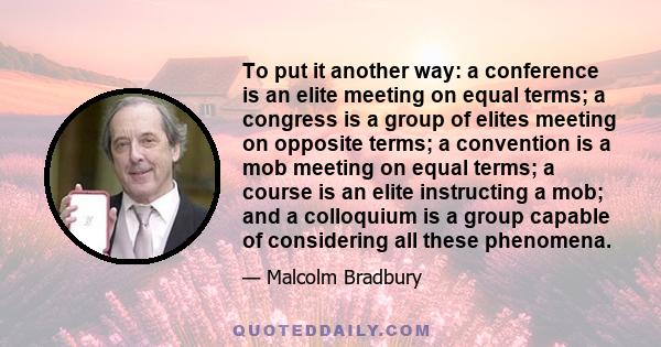 To put it another way: a conference is an elite meeting on equal terms; a congress is a group of elites meeting on opposite terms; a convention is a mob meeting on equal terms; a course is an elite instructing a mob;