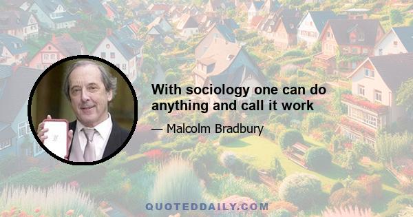 With sociology one can do anything and call it work