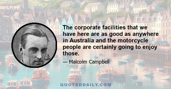 The corporate facilities that we have here are as good as anywhere in Australia and the motorcycle people are certainly going to enjoy those.