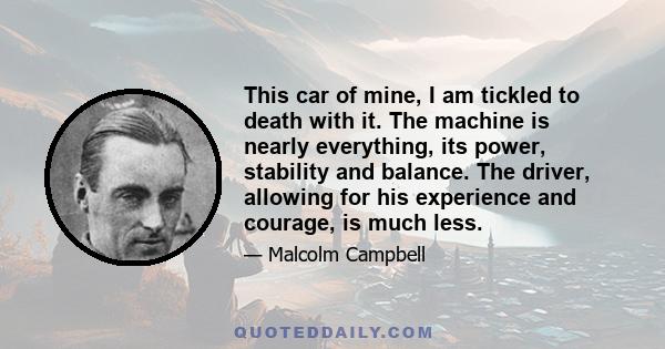 This car of mine, I am tickled to death with it. The machine is nearly everything, its power, stability and balance. The driver, allowing for his experience and courage, is much less.