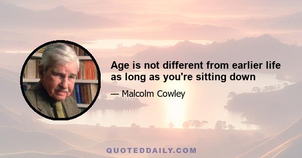 Age is not different from earlier life as long as you're sitting down