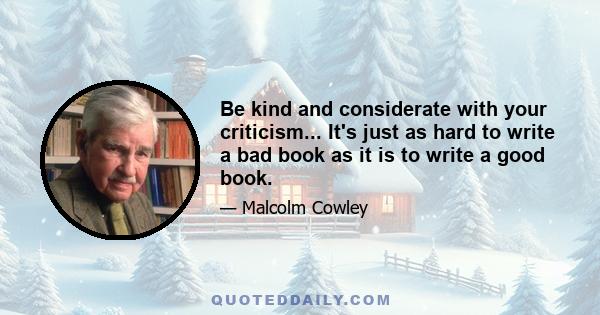 Be kind and considerate with your criticism... It's just as hard to write a bad book as it is to write a good book.