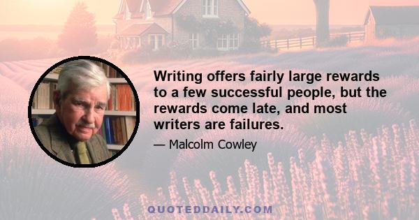 Writing offers fairly large rewards to a few successful people, but the rewards come late, and most writers are failures.