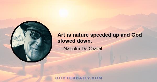 Art is nature speeded up and God slowed down.