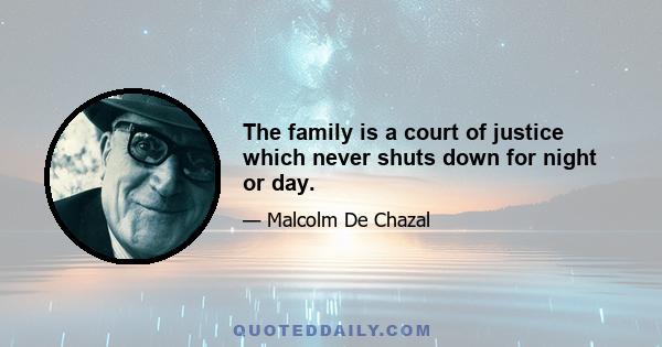 The family is a court of justice which never shuts down for night or day.