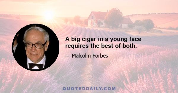 A big cigar in a young face requires the best of both.