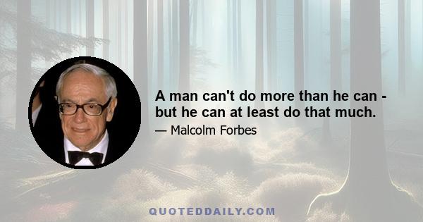 A man can't do more than he can - but he can at least do that much.