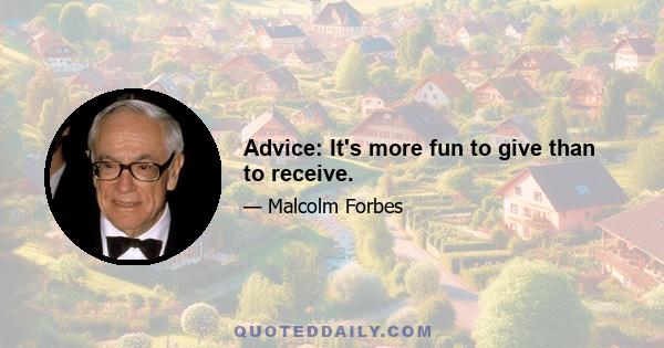 Advice: It's more fun to give than to receive.