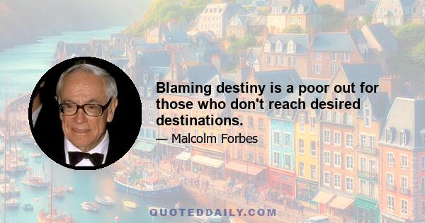 Blaming destiny is a poor out for those who don't reach desired destinations.