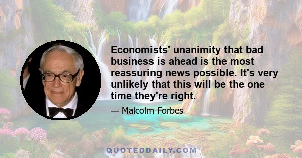 Economists' unanimity that bad business is ahead is the most reassuring news possible. It's very unlikely that this will be the one time they're right.