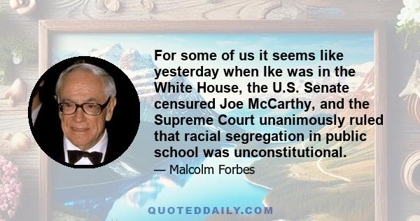 For some of us it seems like yesterday when Ike was in the White House, the U.S. Senate censured Joe McCarthy, and the Supreme Court unanimously ruled that racial segregation in public school was unconstitutional.