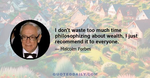 I don't waste too much time philosophizing about wealth, I just recommend it to everyone.