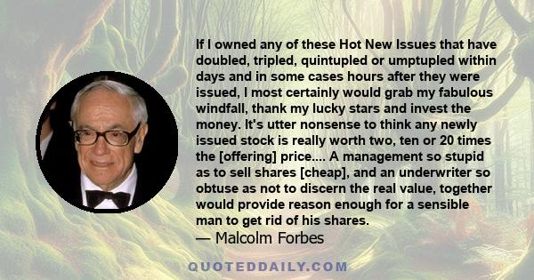 If I owned any of these Hot New Issues that have doubled, tripled, quintupled or umptupled within days and in some cases hours after they were issued, I most certainly would grab my fabulous windfall, thank my lucky