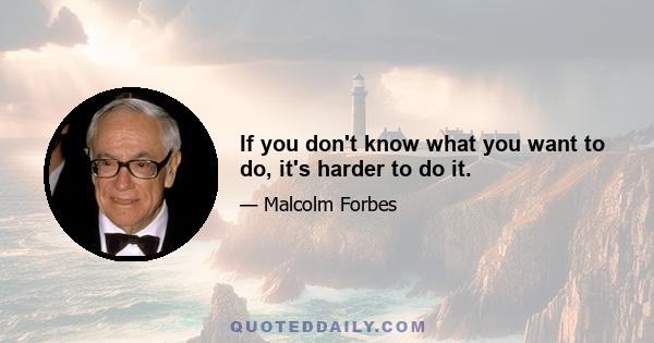 If you don't know what you want to do, it's harder to do it.