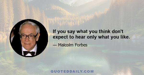 If you say what you think don't expect to hear only what you like.