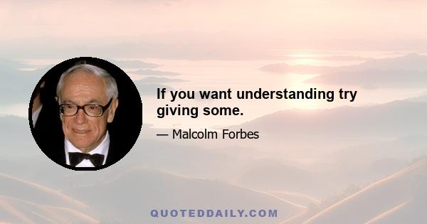 If you want understanding try giving some.