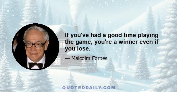 If you've had a good time playing the game, you're a winner even if you lose.