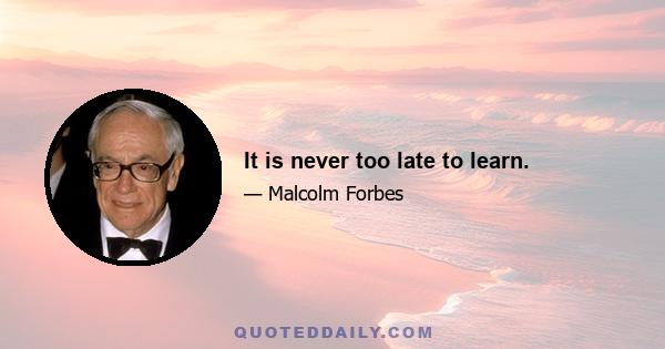 It is never too late to learn.