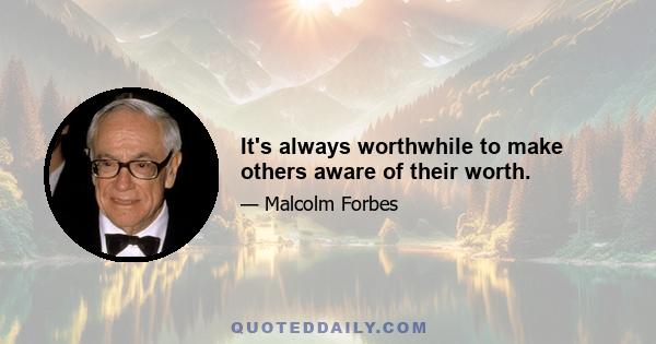 It's always worthwhile to make others aware of their worth.