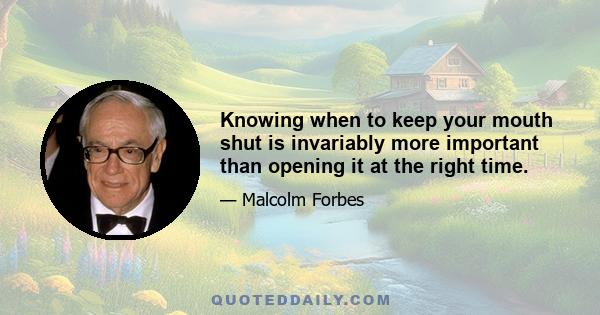 Knowing when to keep your mouth shut is invariably more important than opening it at the right time.