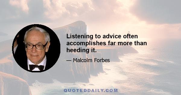 Listening to advice often accomplishes far more than heeding it.