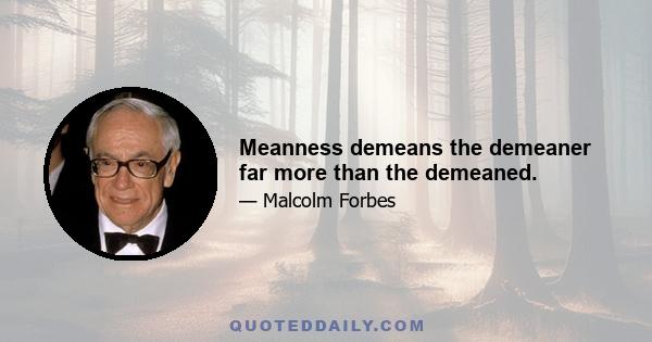 Meanness demeans the demeaner far more than the demeaned.