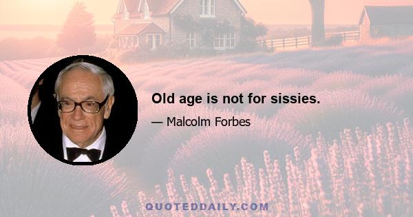 Old age is not for sissies.