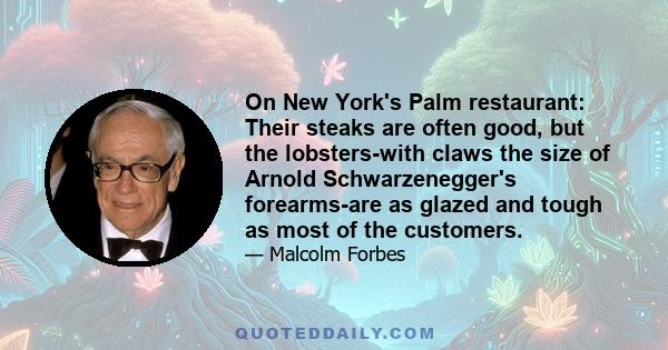 On New York's Palm restaurant: Their steaks are often good, but the lobsters-with claws the size of Arnold Schwarzenegger's forearms-are as glazed and tough as most of the customers.