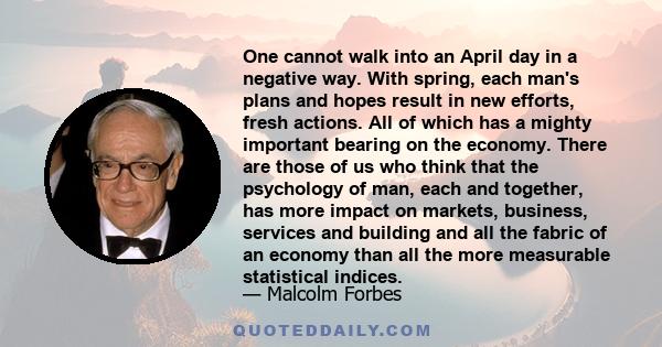 One cannot walk into an April day in a negative way. With spring, each man's plans and hopes result in new efforts, fresh actions. All of which has a mighty important bearing on the economy. There are those of us who