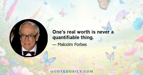 One's real worth is never a quantifiable thing.