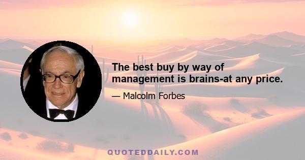 The best buy by way of management is brains-at any price.