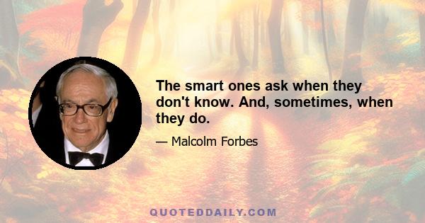 The smart ones ask when they don't know. And, sometimes, when they do.