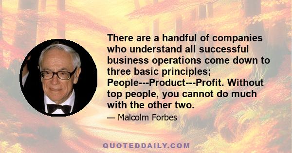 There are a handful of companies who understand all successful business operations come down to three basic principles; People---Product---Profit. Without top people, you cannot do much with the other two.