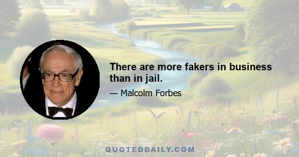 There are more fakers in business than in jail.