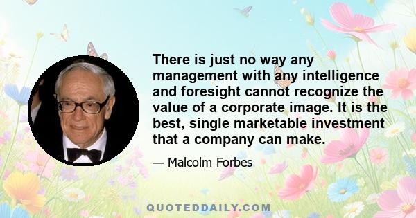 There is just no way any management with any intelligence and foresight cannot recognize the value of a corporate image. It is the best, single marketable investment that a company can make.