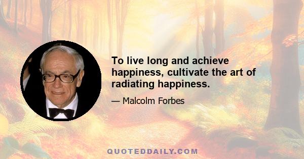 To live long and achieve happiness, cultivate the art of radiating happiness.