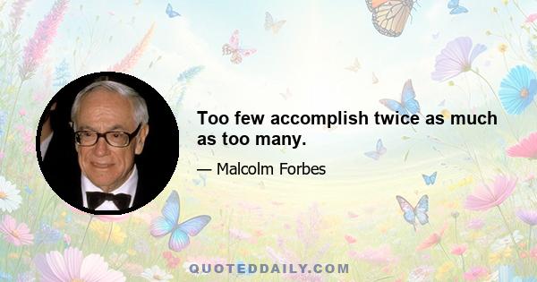 Too few accomplish twice as much as too many.