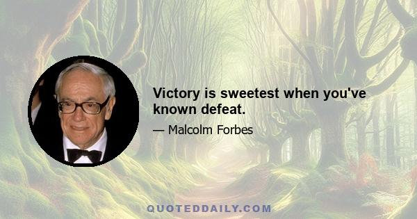 Victory is sweetest when you've known defeat.