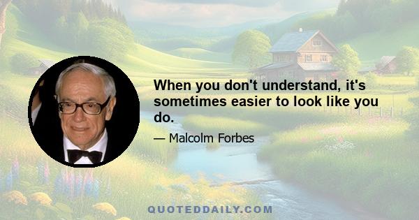 When you don't understand, it's sometimes easier to look like you do.