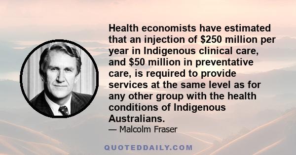 Health economists have estimated that an injection of $250 million per year in Indigenous clinical care, and $50 million in preventative care, is required to provide services at the same level as for any other group