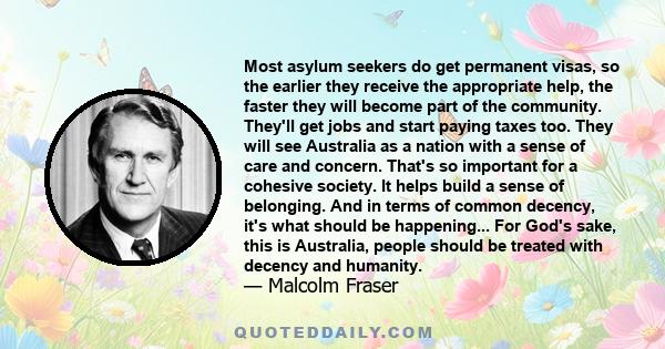 Most asylum seekers do get permanent visas, so the earlier they receive the appropriate help, the faster they will become part of the community. They'll get jobs and start paying taxes too. They will see Australia as a