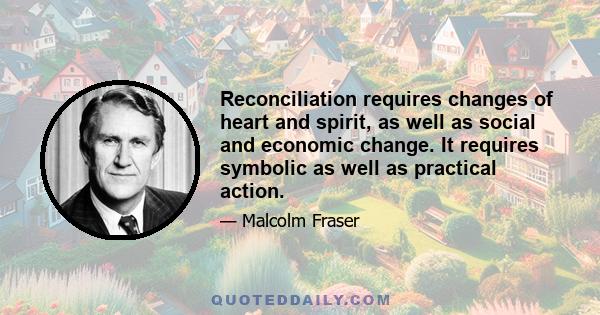 Reconciliation requires changes of heart and spirit, as well as social and economic change. It requires symbolic as well as practical action.