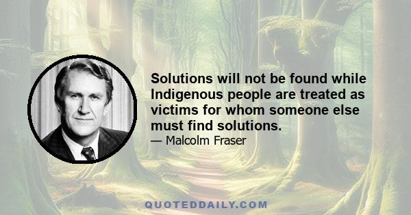 Solutions will not be found while Indigenous people are treated as victims for whom someone else must find solutions.