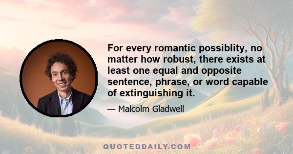 For every romantic possiblity, no matter how robust, there exists at least one equal and opposite sentence, phrase, or word capable of extinguishing it.