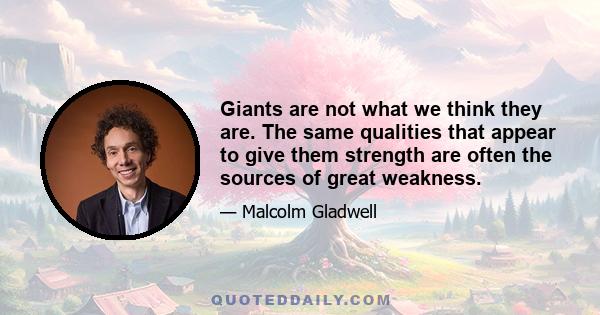 Giants are not what we think they are. The same qualities that appear to give them strength are often the sources of great weakness.