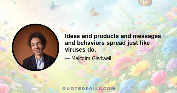 Ideas and products and messages and behaviors spread just like viruses do.