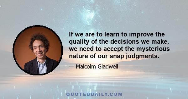 If we are to learn to improve the quality of the decisions we make, we need to accept the mysterious nature of our snap judgments.