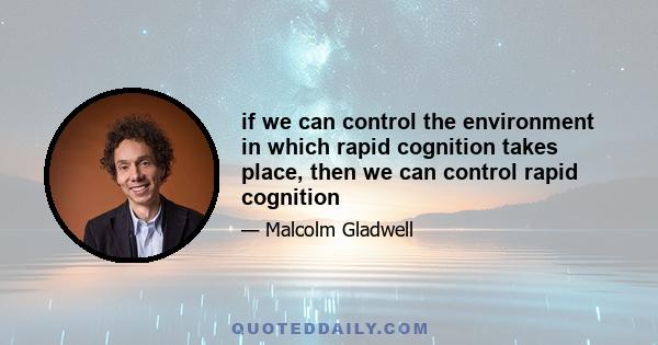 if we can control the environment in which rapid cognition takes place, then we can control rapid cognition